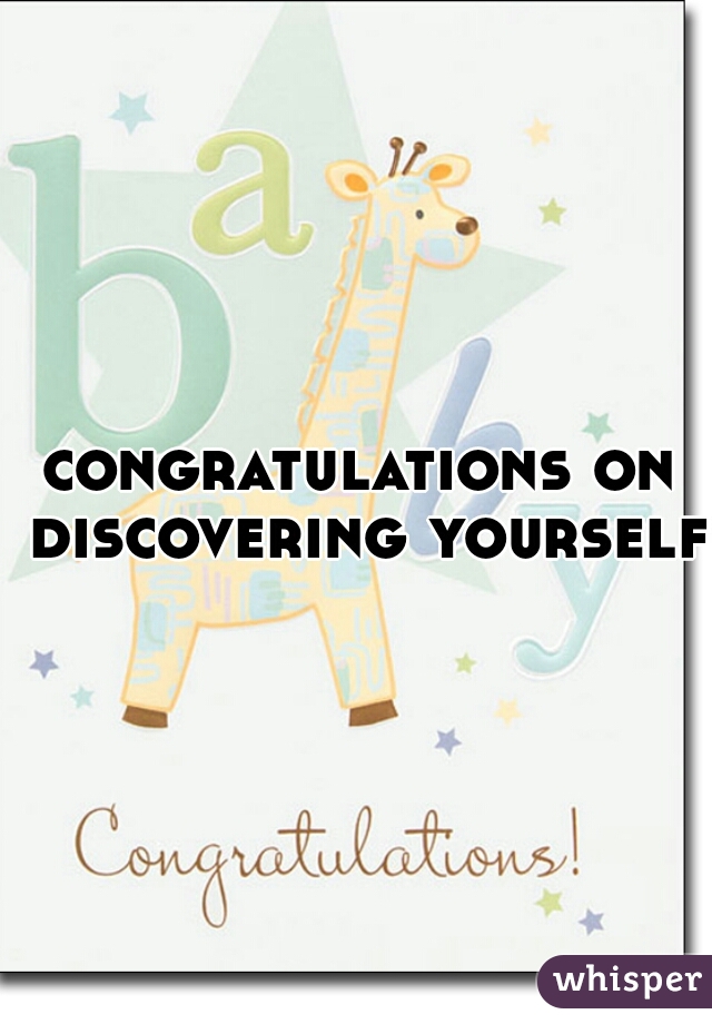 congratulations on discovering yourself