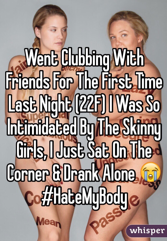 Went Clubbing With Friends For The First Time Last Night (22F) I Was So Intimidated By The Skinny Girls, I Just Sat On The Corner & Drank Alone 😭 #HateMyBody  