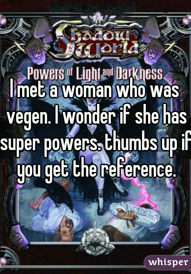 I met a woman who was vegen. I wonder if she has super powers. thumbs up if you get the reference.