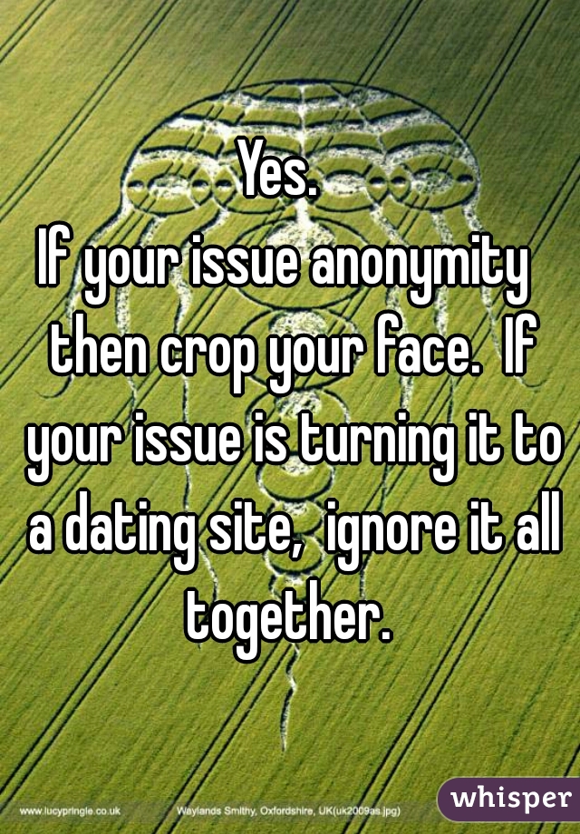 Yes.  
If your issue anonymity  then crop your face.  If your issue is turning it to a dating site,  ignore it all together. 