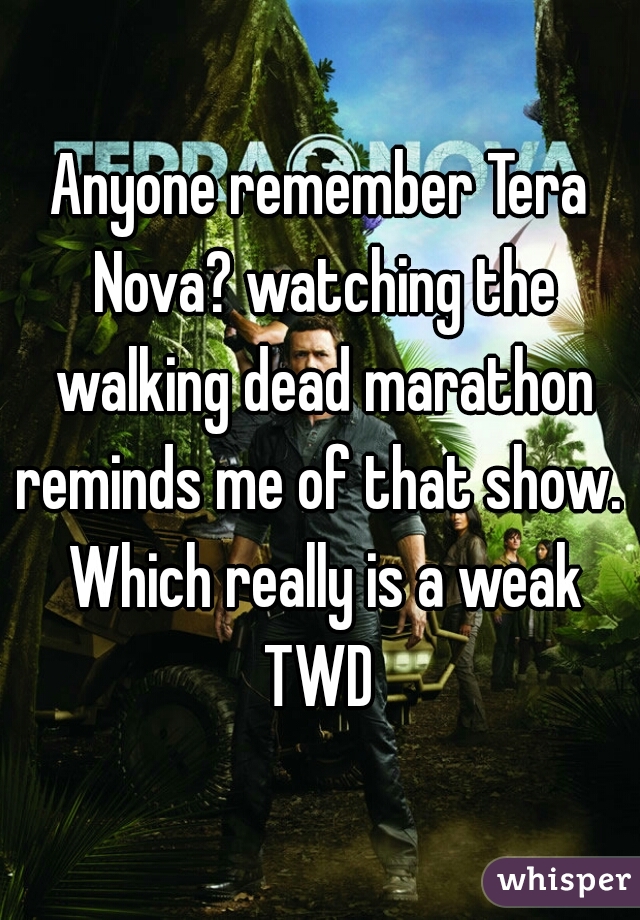 Anyone remember Tera Nova? watching the walking dead marathon reminds me of that show.  Which really is a weak TWD 