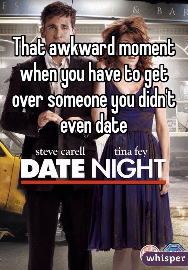 That awkward moment when you have to get over someone you didn't even date 