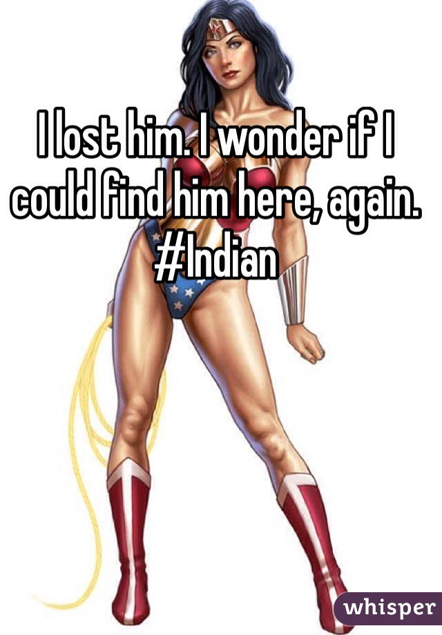I lost him. I wonder if I could find him here, again. #Indian 