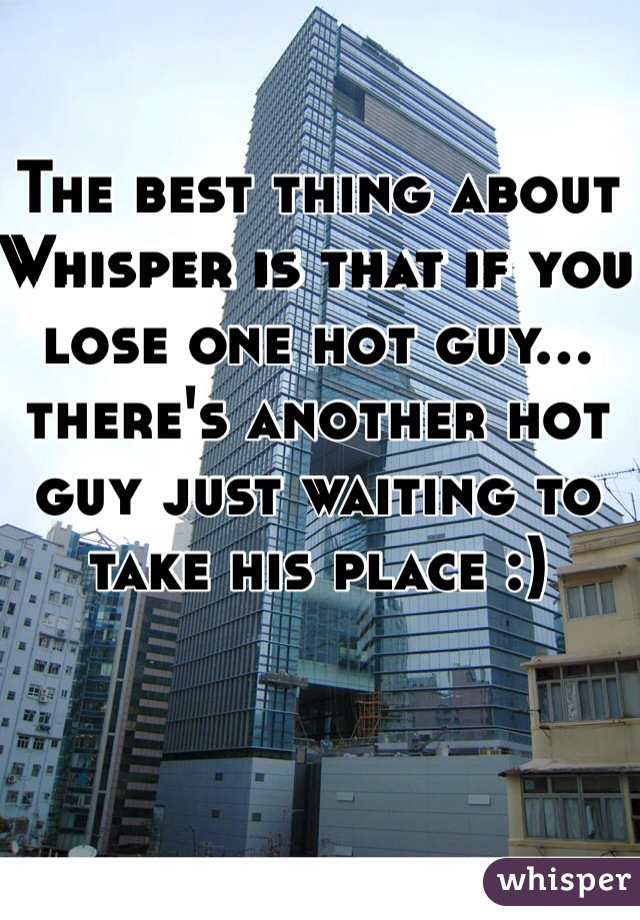 The best thing about Whisper is that if you lose one hot guy... there's another hot guy just waiting to take his place :)