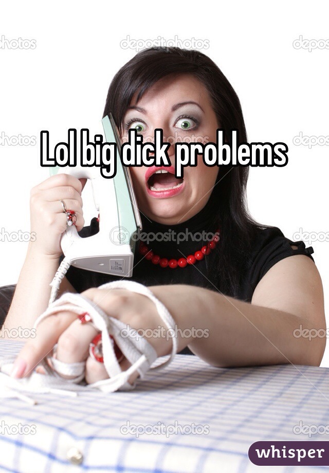 Lol big dick problems