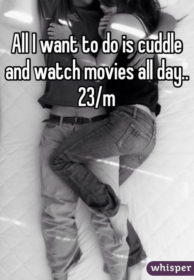 All I want to do is cuddle and watch movies all day..
23/m