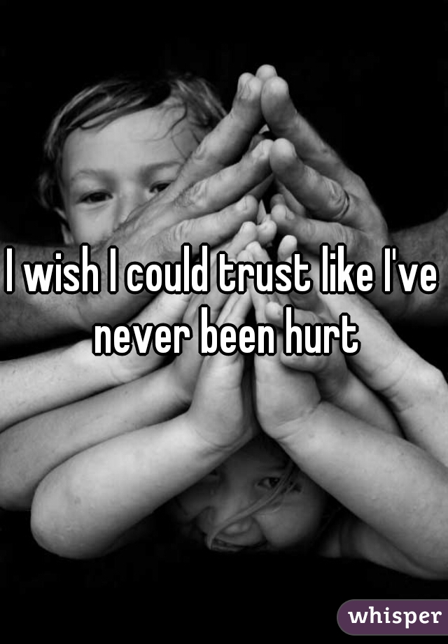 I wish I could trust like I've never been hurt