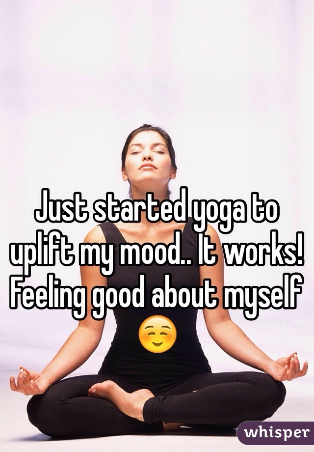 Just started yoga to uplift my mood.. It works! Feeling good about myself ☺️