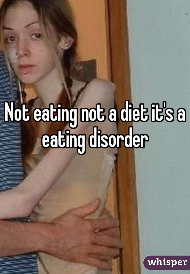 Not eating not a diet it's a eating disorder