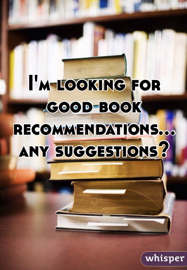 I'm looking for good book recommendations... any suggestions?
