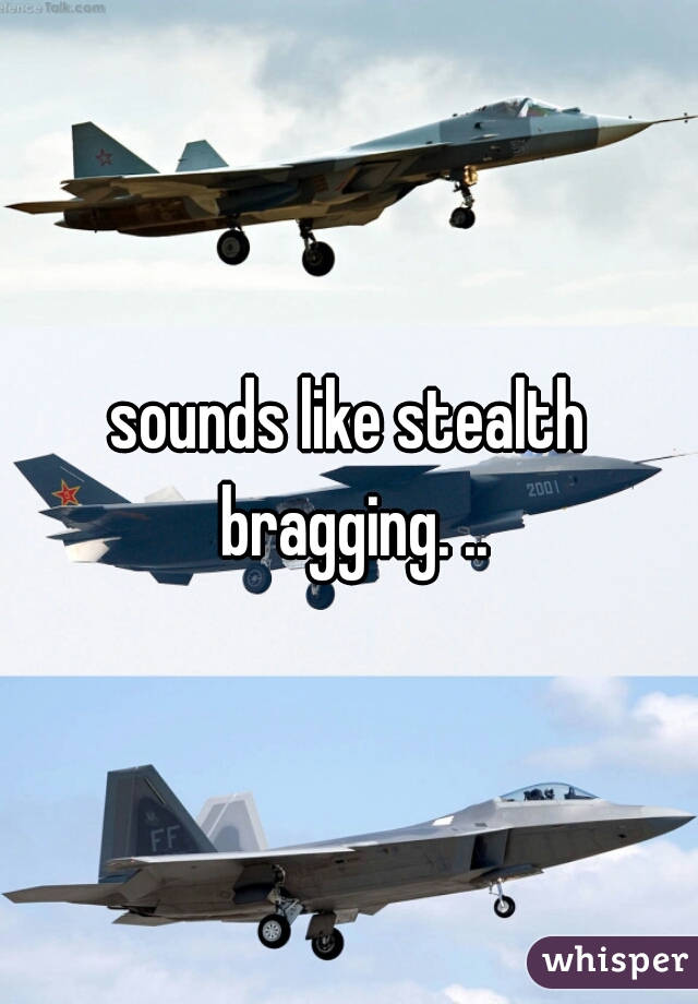 sounds like stealth bragging. ..