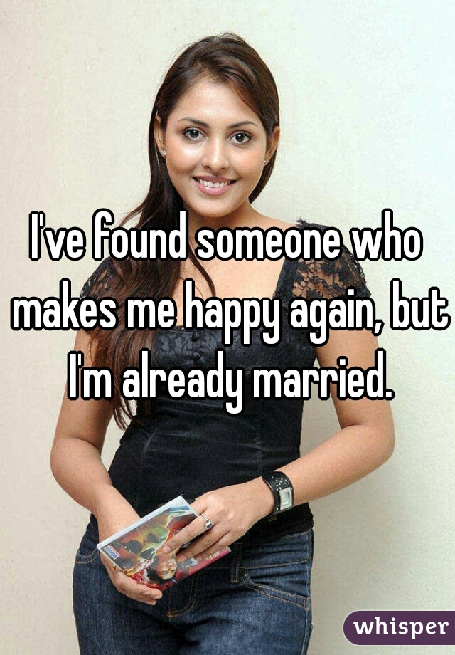 I've found someone who makes me happy again, but I'm already married.