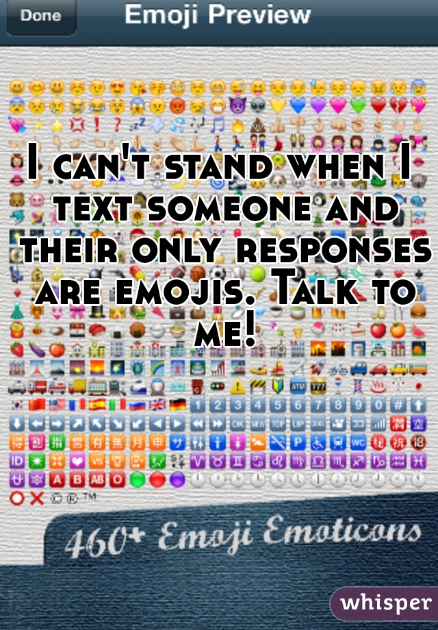 I can't stand when I text someone and their only responses are emojis. Talk to me!