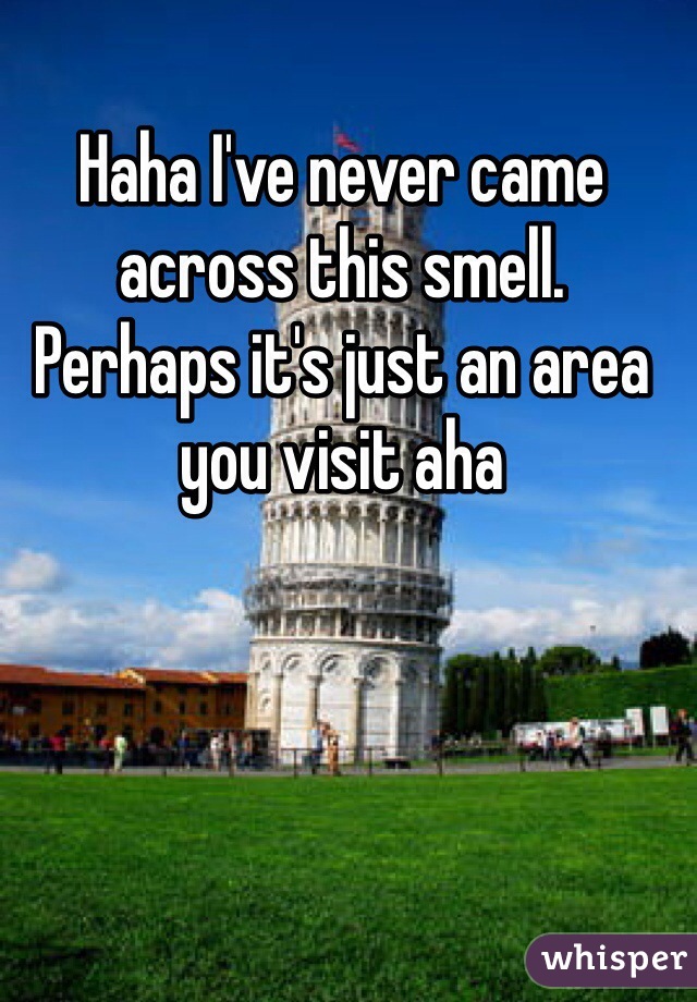 Haha I've never came across this smell.  Perhaps it's just an area you visit aha