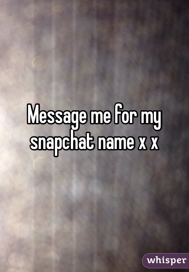 Message me for my snapchat name x x