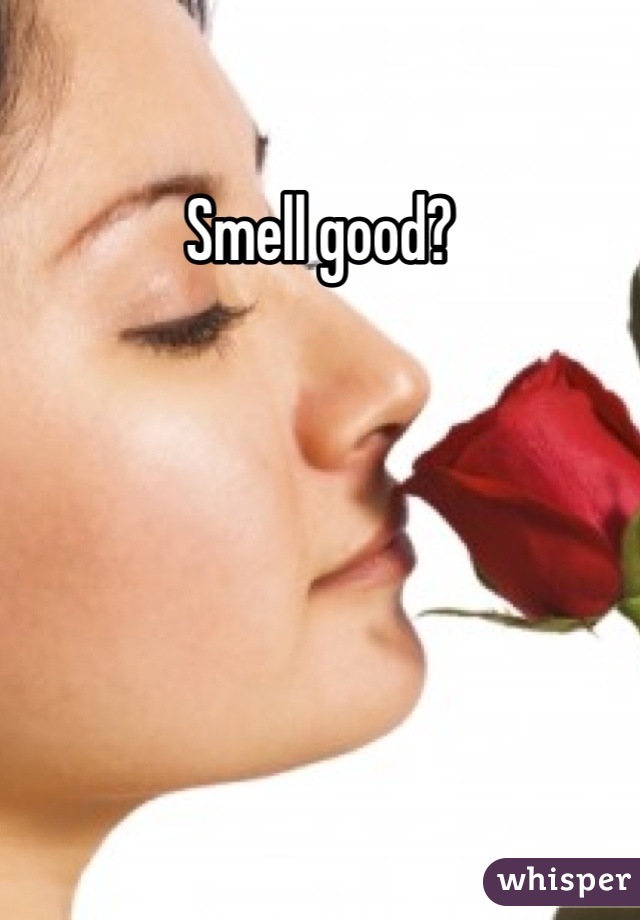 Smell good?