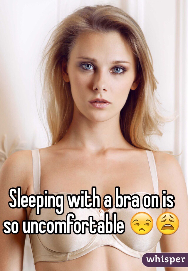 Sleeping with a bra on is so uncomfortable 😒😩