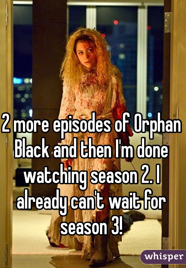 2 more episodes of Orphan Black and then I'm done watching season 2. I already can't wait for season 3!