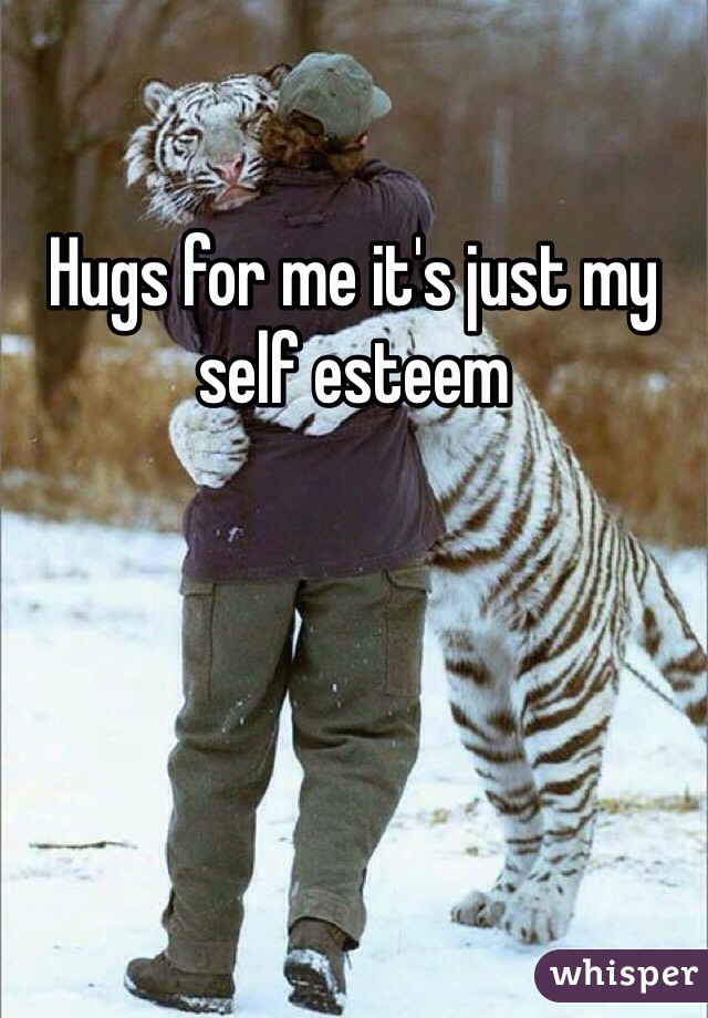 Hugs for me it's just my self esteem