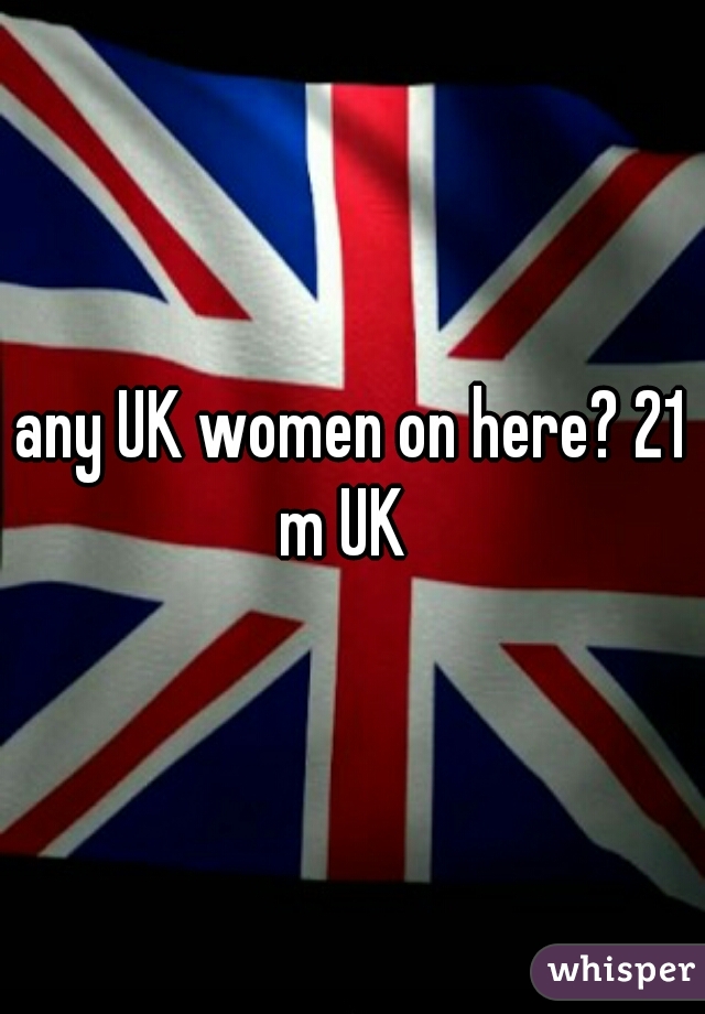 any UK women on here? 21 m UK  