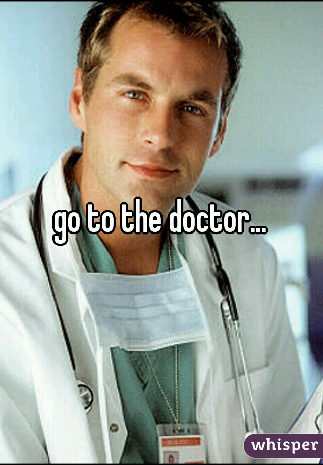 go to the doctor...