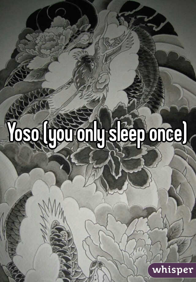 Yoso (you only sleep once)