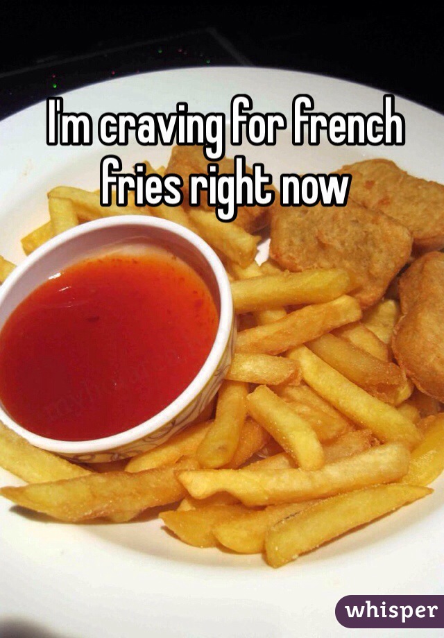 I'm craving for french fries right now 