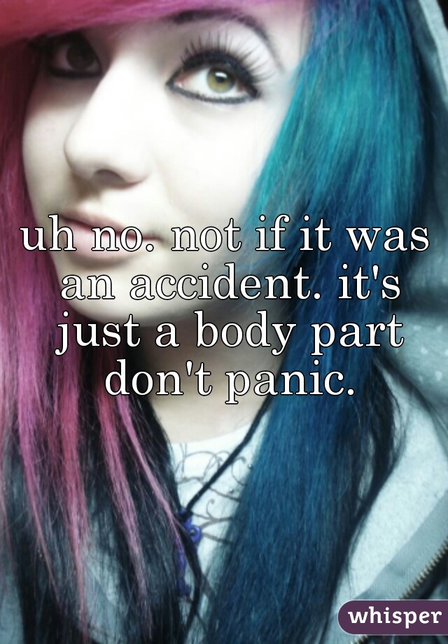 uh no. not if it was an accident. it's just a body part don't panic.