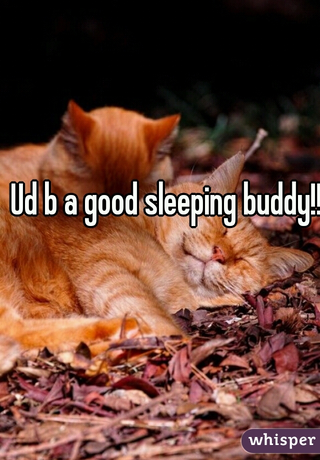 Ud b a good sleeping buddy!!!
