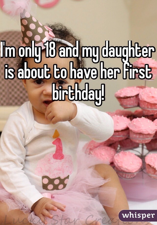 I'm only 18 and my daughter is about to have her first birthday! 