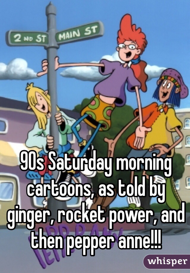 90s Saturday morning cartoons, as told by ginger, rocket power, and then pepper anne!!!