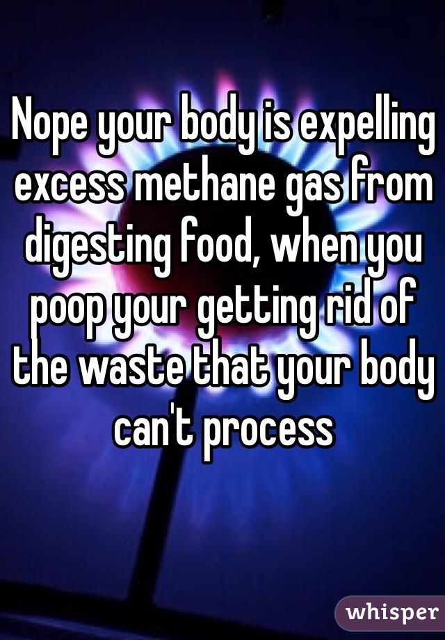 Nope your body is expelling excess methane gas from digesting food, when you poop your getting rid of the waste that your body can't process