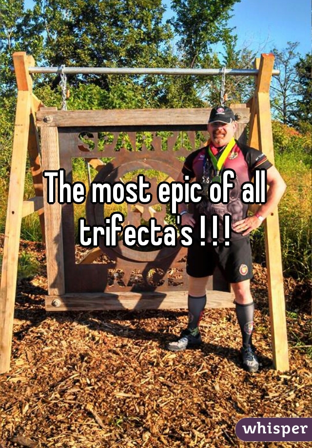 The most epic of all trifecta's ! ! ! 