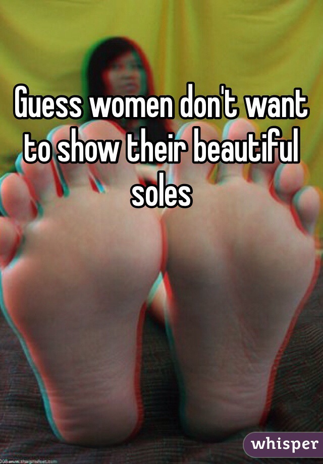 Guess women don't want to show their beautiful soles 