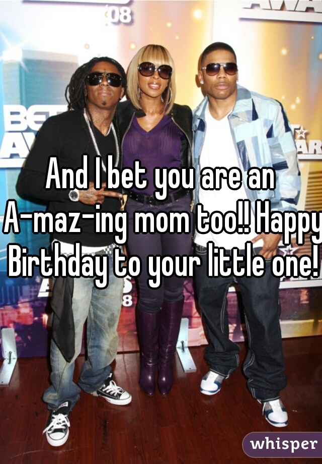And I bet you are an A-maz-ing mom too!! Happy Birthday to your little one!