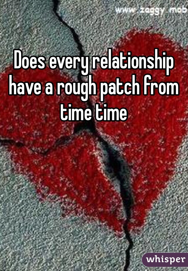 Does every relationship have a rough patch from time time 
