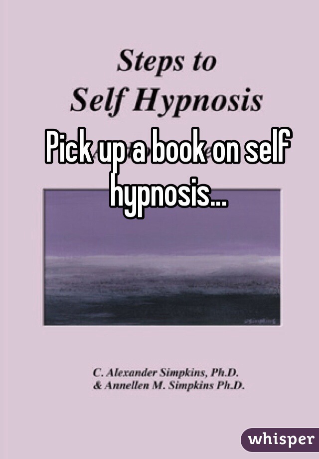 Pick up a book on self hypnosis...