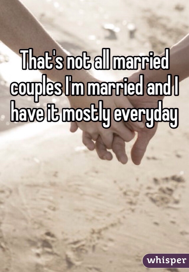 That's not all married couples I'm married and I have it mostly everyday