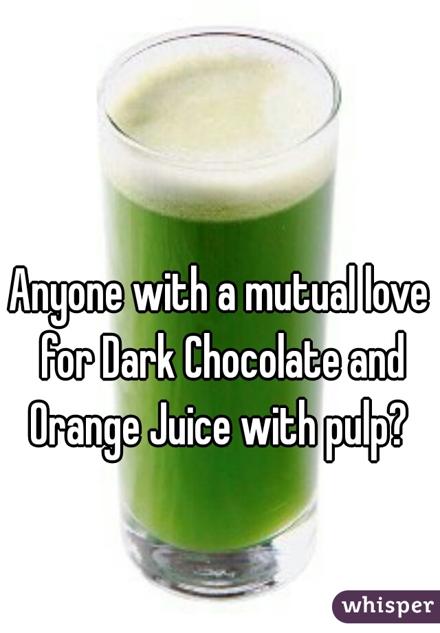 Anyone with a mutual love for Dark Chocolate and Orange Juice with pulp? 