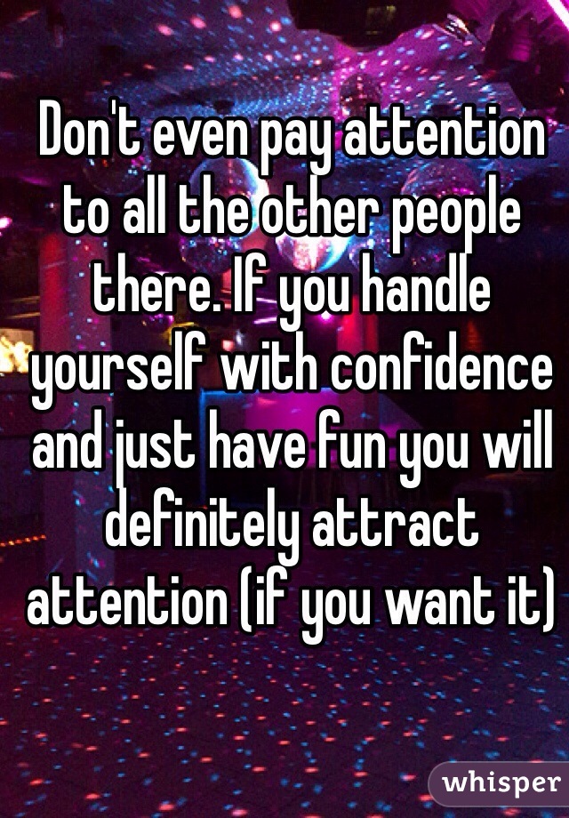 Don't even pay attention to all the other people there. If you handle yourself with confidence and just have fun you will definitely attract attention (if you want it)