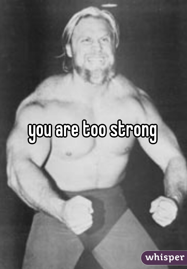 you are too strong