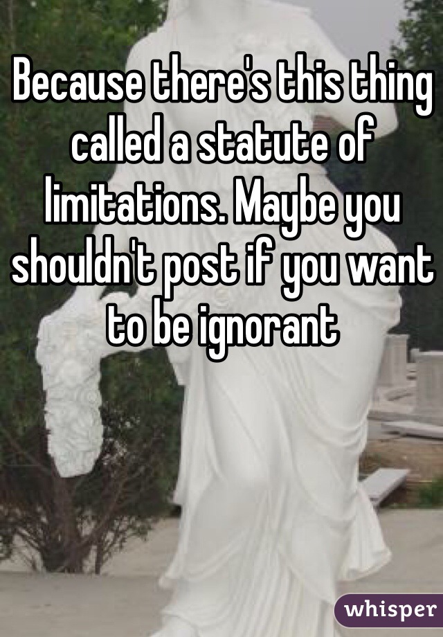Because there's this thing called a statute of limitations. Maybe you shouldn't post if you want to be ignorant