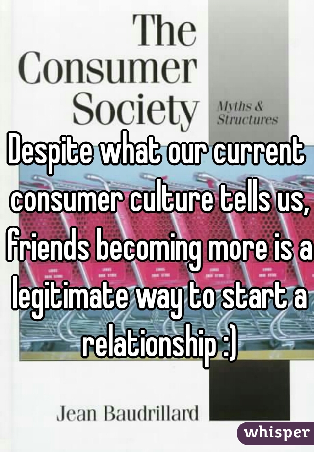 Despite what our current consumer culture tells us, friends becoming more is a legitimate way to start a relationship :)