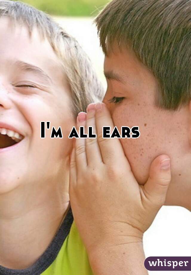 I'm all ears  
