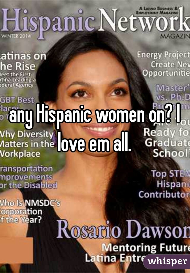 any Hispanic women on? I love em all. 