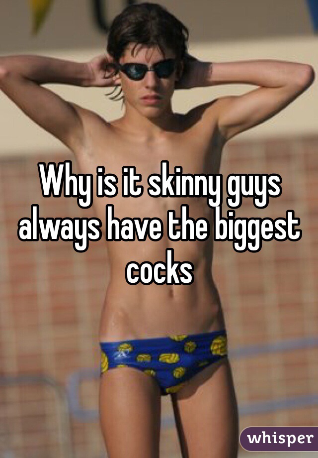 Why is it skinny guys always have the biggest cocks