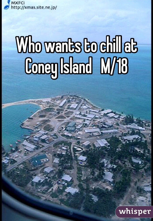 Who wants to chill at Coney Island   M/18