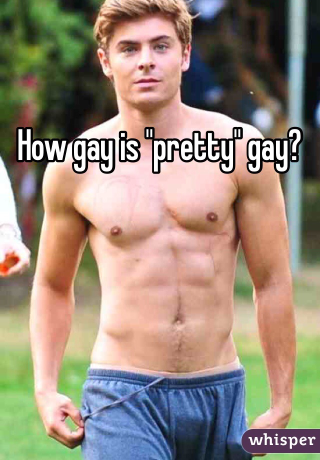 How gay is "pretty" gay?