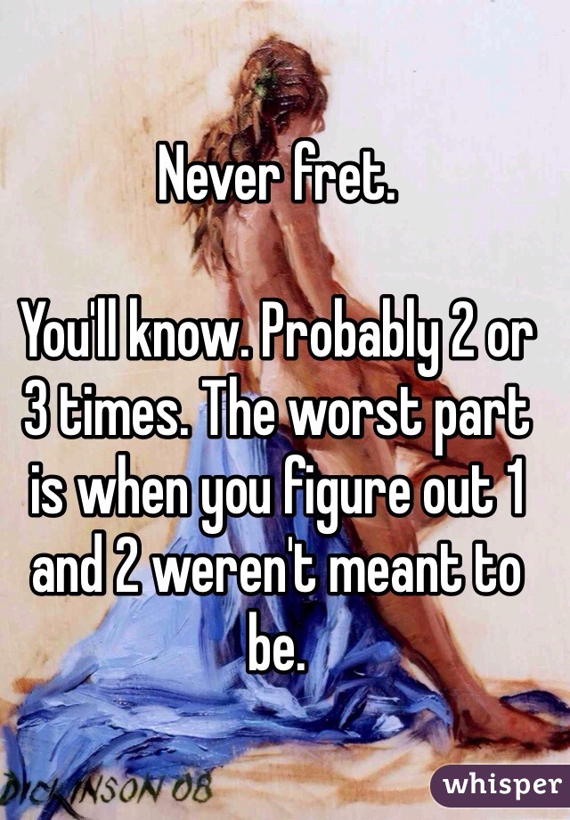 Never fret.

You'll know. Probably 2 or 3 times. The worst part is when you figure out 1 and 2 weren't meant to be.