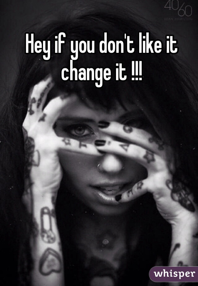 Hey if you don't like it change it !!!